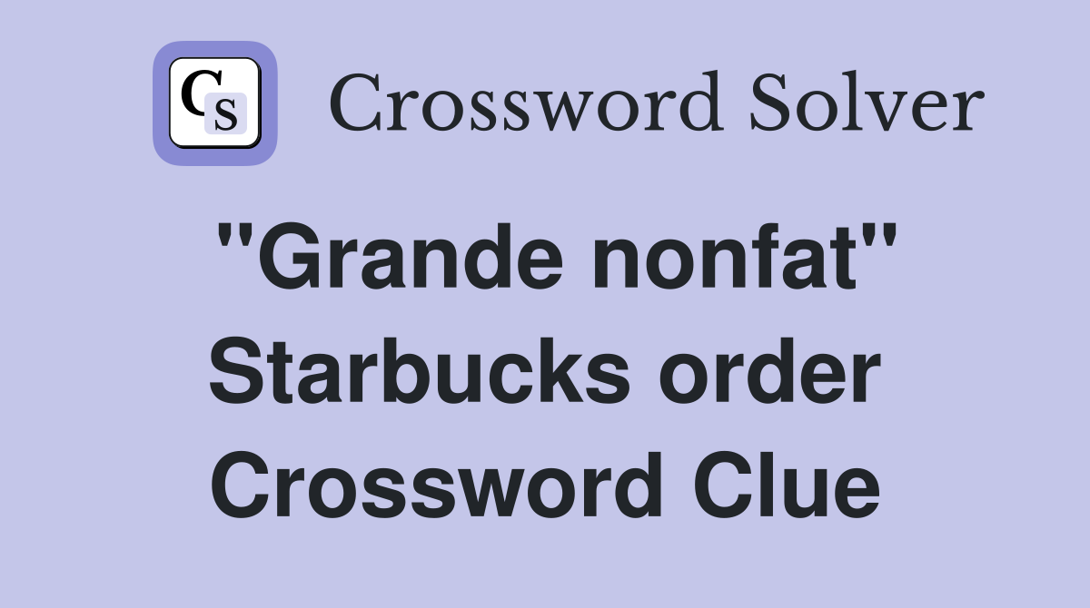 "Grande nonfat" Starbucks order Crossword Clue