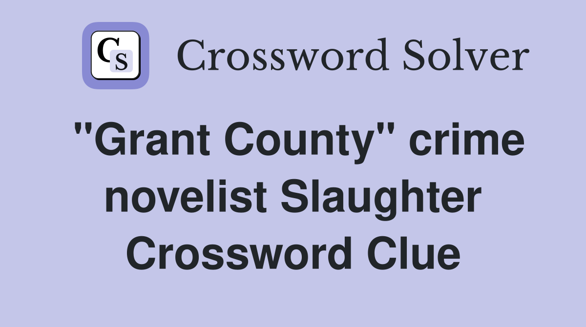 "Grant County" crime novelist Slaughter Crossword Clue