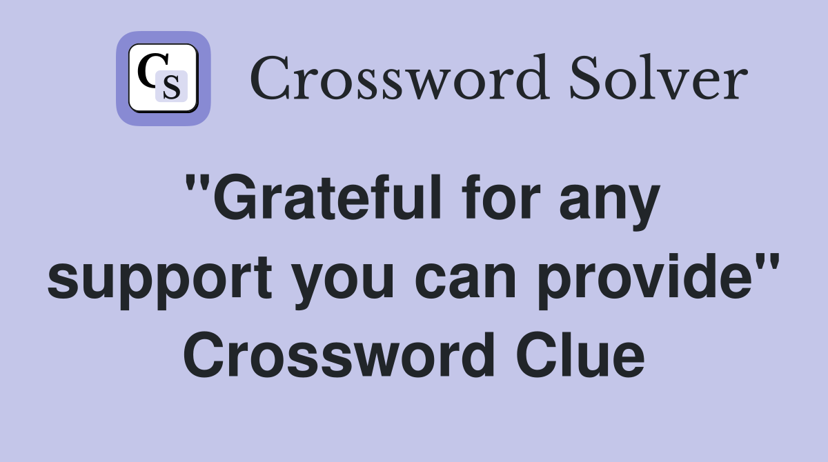 "Grateful for any support you can provide" Crossword Clue