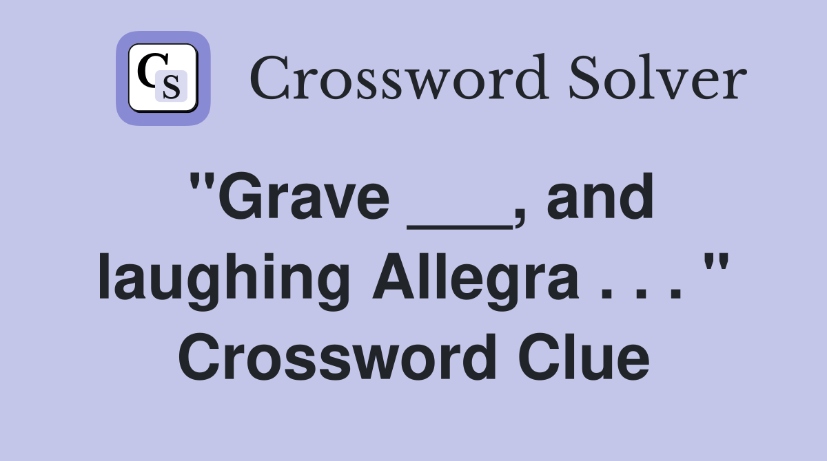 "Grave ___, and laughing Allegra . . . " Crossword Clue