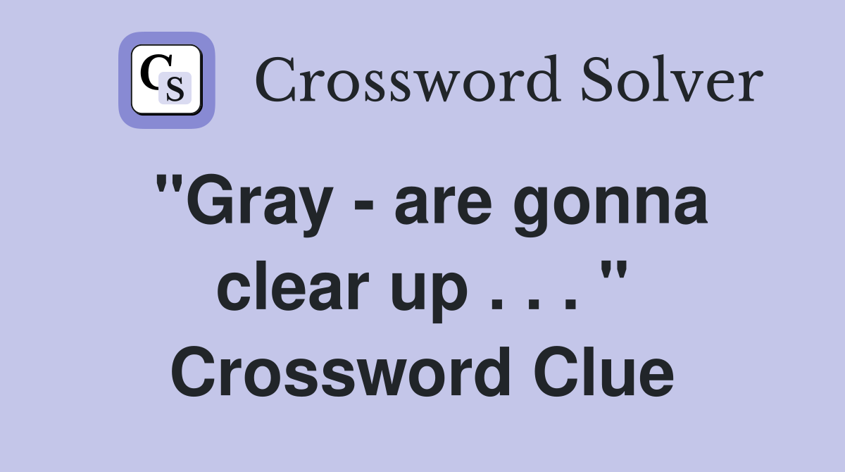 "Gray - are gonna clear up . . . " Crossword Clue