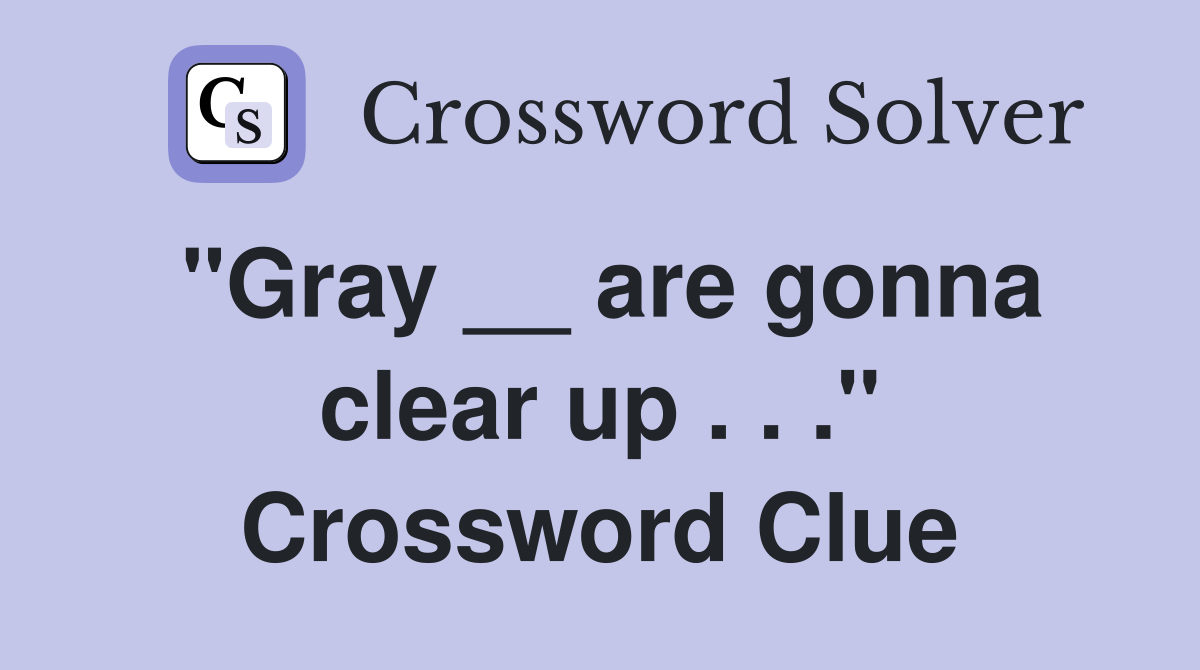 "Gray __ are gonna clear up . . ." Crossword Clue