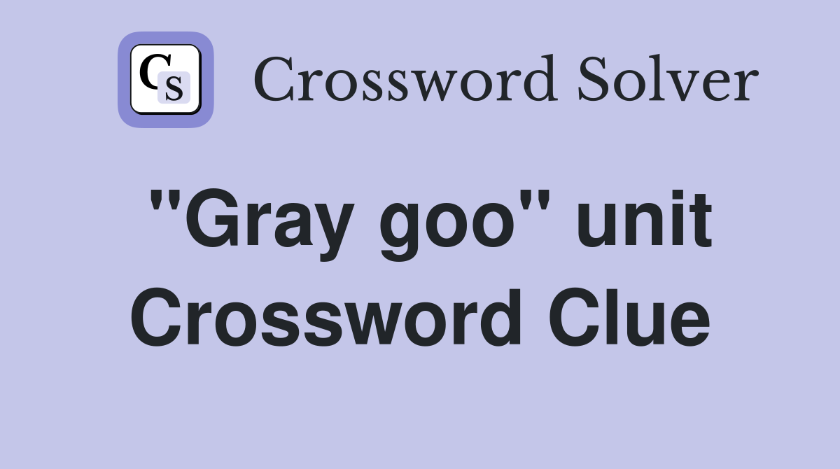 "Gray goo" unit Crossword Clue