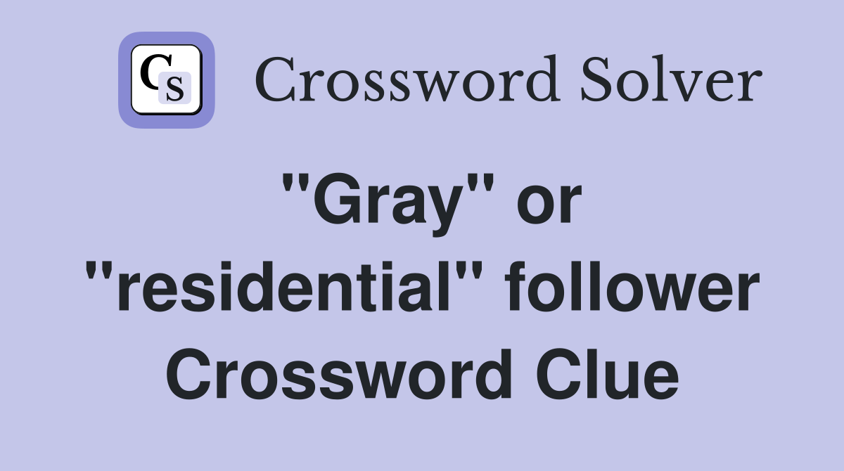 "Gray" or "residential" follower Crossword Clue