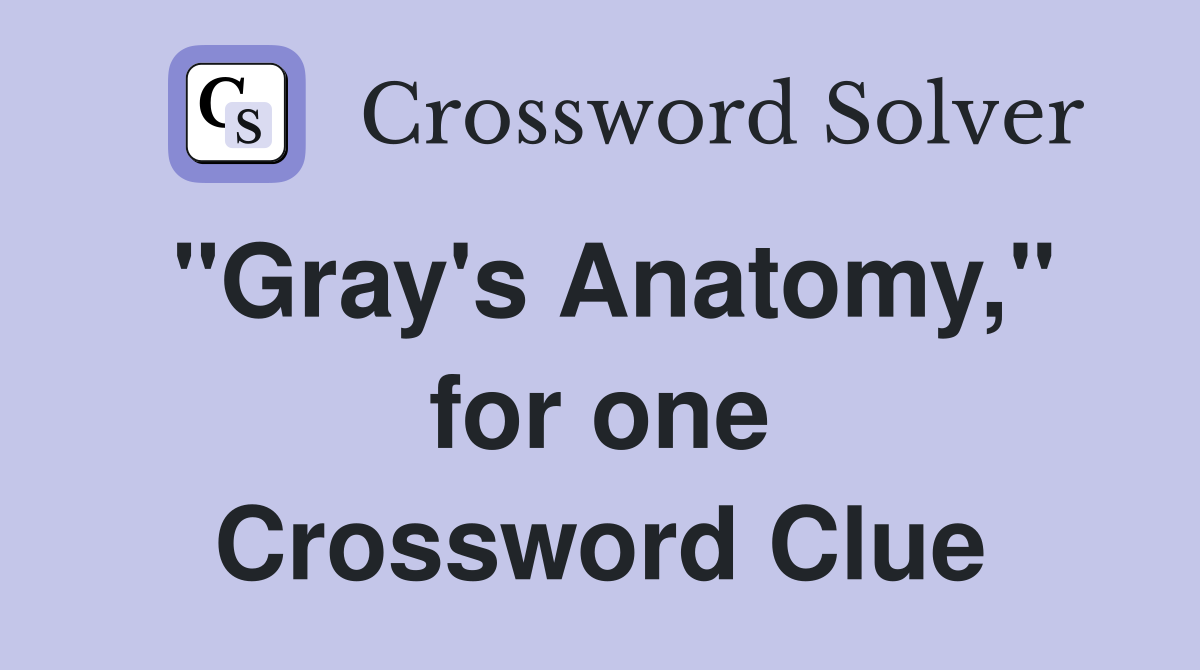 "Gray's Anatomy," for one Crossword Clue