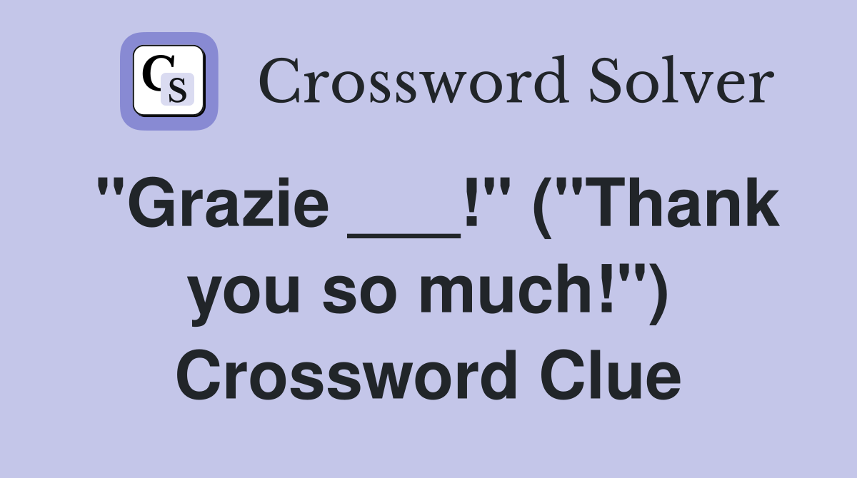 "Grazie ___!" ("Thank you so much!") Crossword Clue