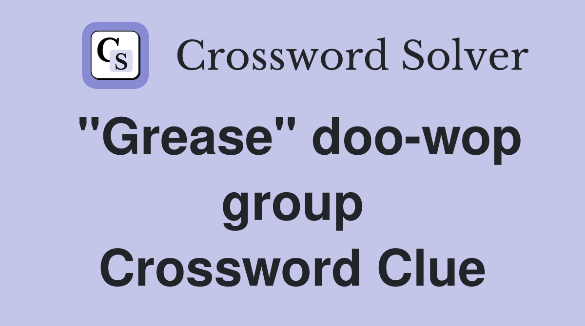 "Grease" doo-wop group Crossword Clue