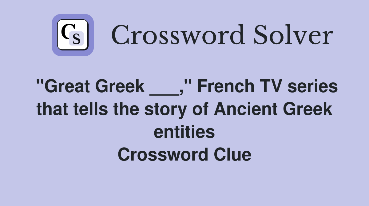 "Great Greek ___," French TV series that tells the story of Ancient Greek entities Crossword Clue