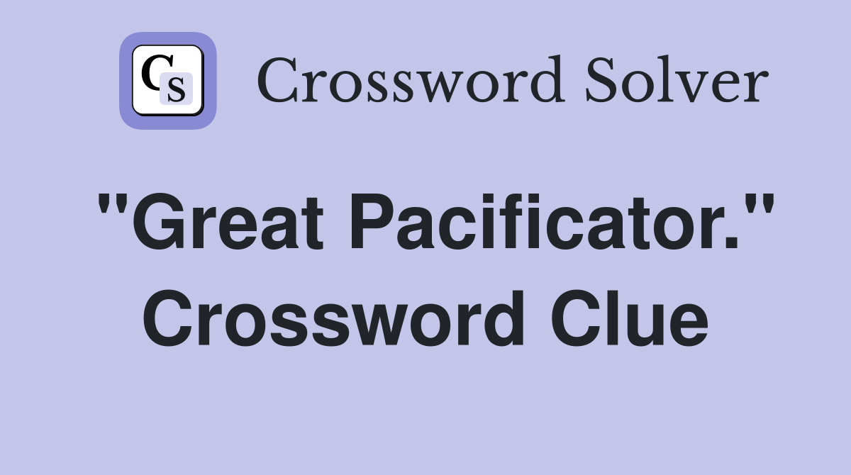 "Great Pacificator." Crossword Clue