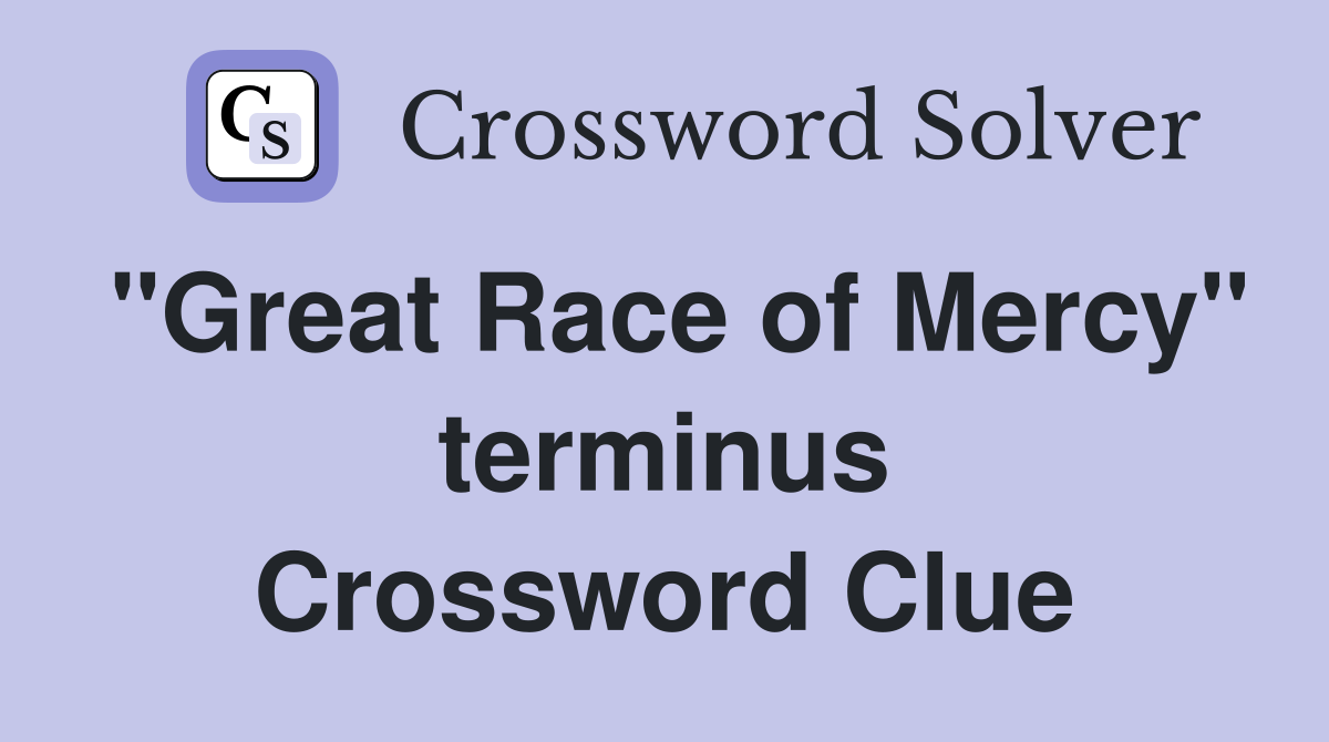 "Great Race of Mercy" terminus Crossword Clue