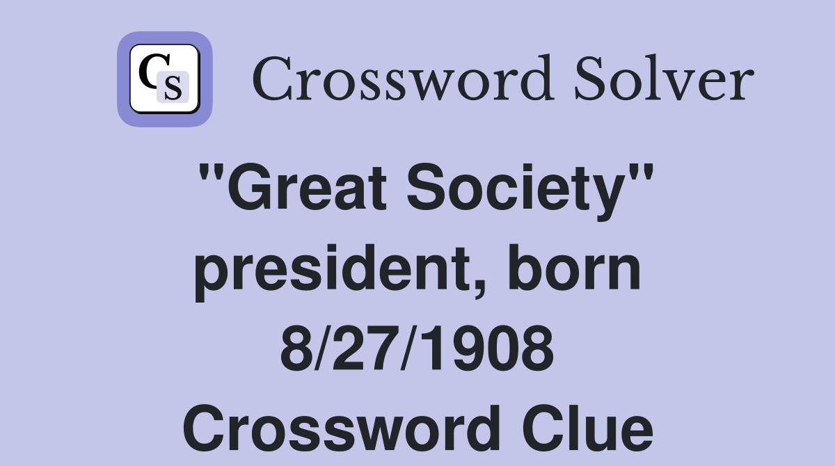 "Great Society" president, born 8/27/1908 Crossword Clue