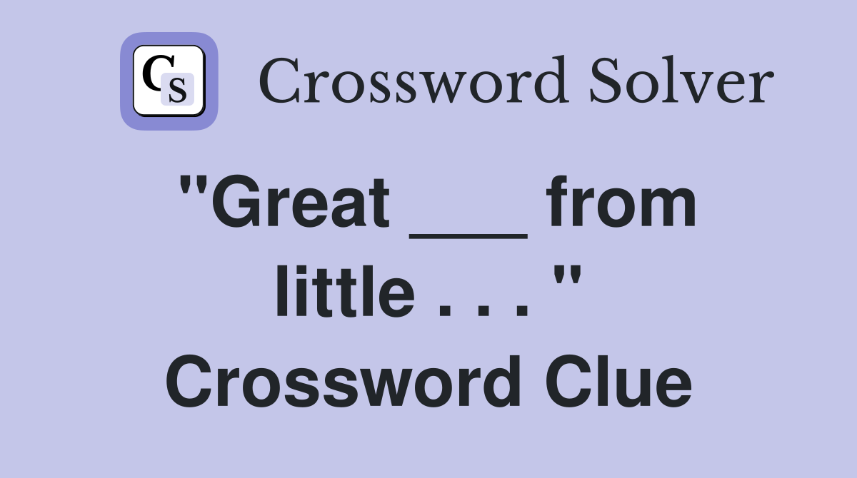 "Great ___ from little . . . " Crossword Clue
