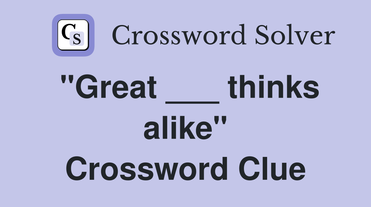 "Great ___ thinks alike" Crossword Clue
