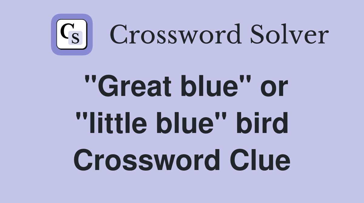 "Great blue" or "little blue" bird Crossword Clue