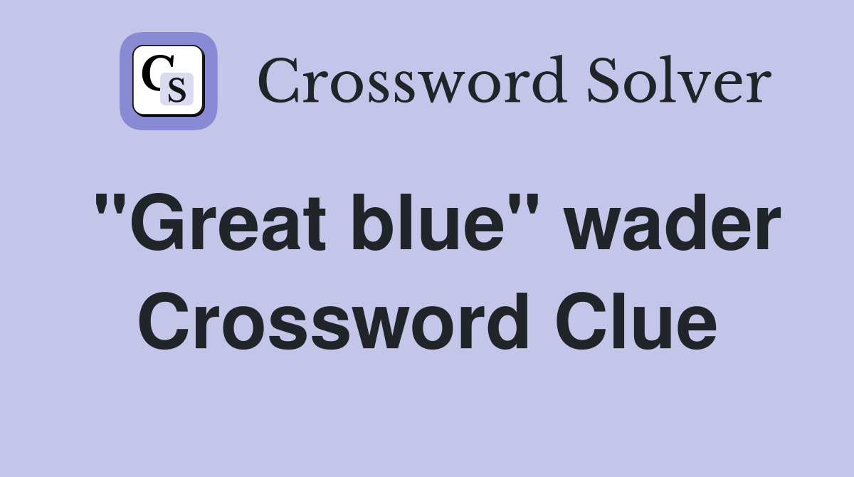 "Great blue" wader Crossword Clue