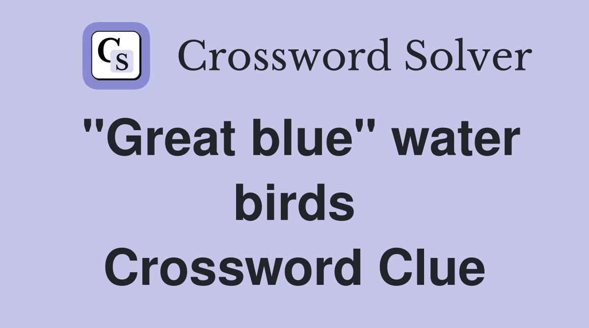 "Great blue" water birds Crossword Clue