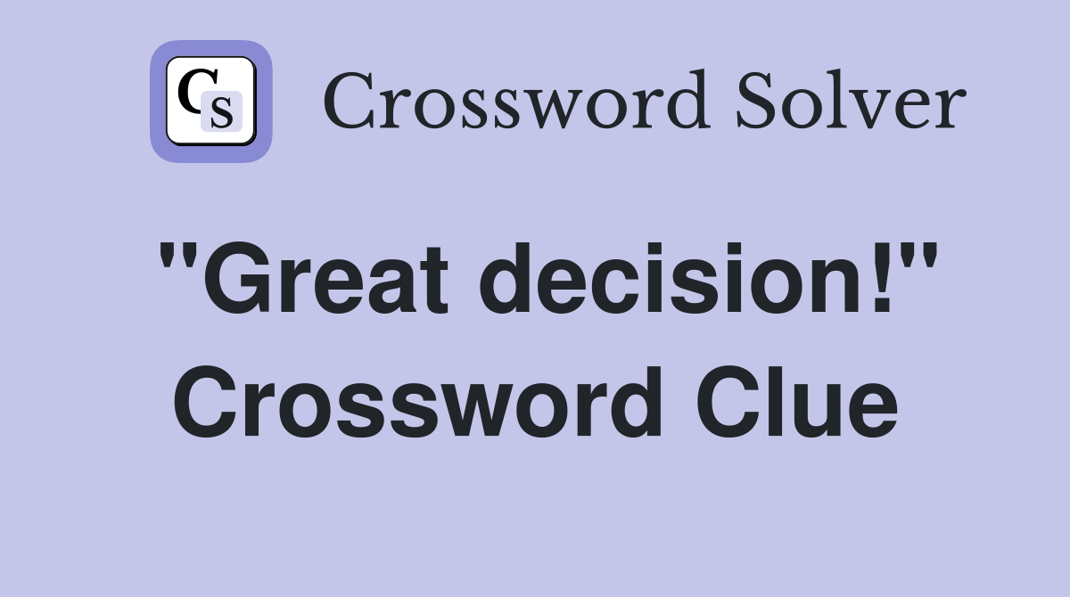 "Great decision!" Crossword Clue