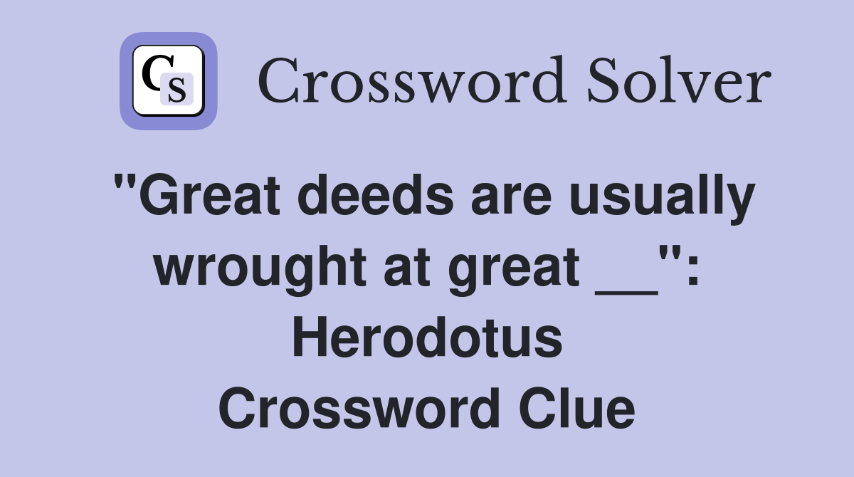 "Great deeds are usually wrought at great __": Herodotus Crossword Clue