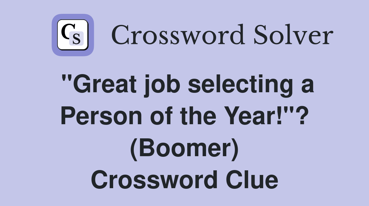 "Great job selecting a Person of the Year!"? (Boomer) Crossword Clue
