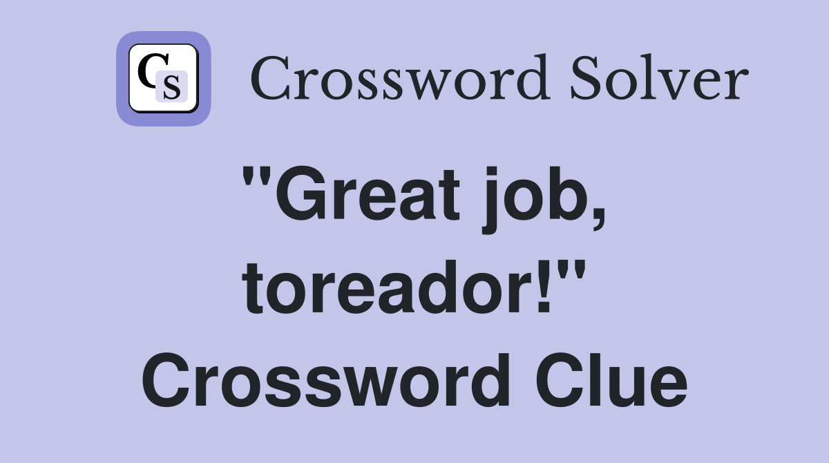 "Great job, toreador!" Crossword Clue