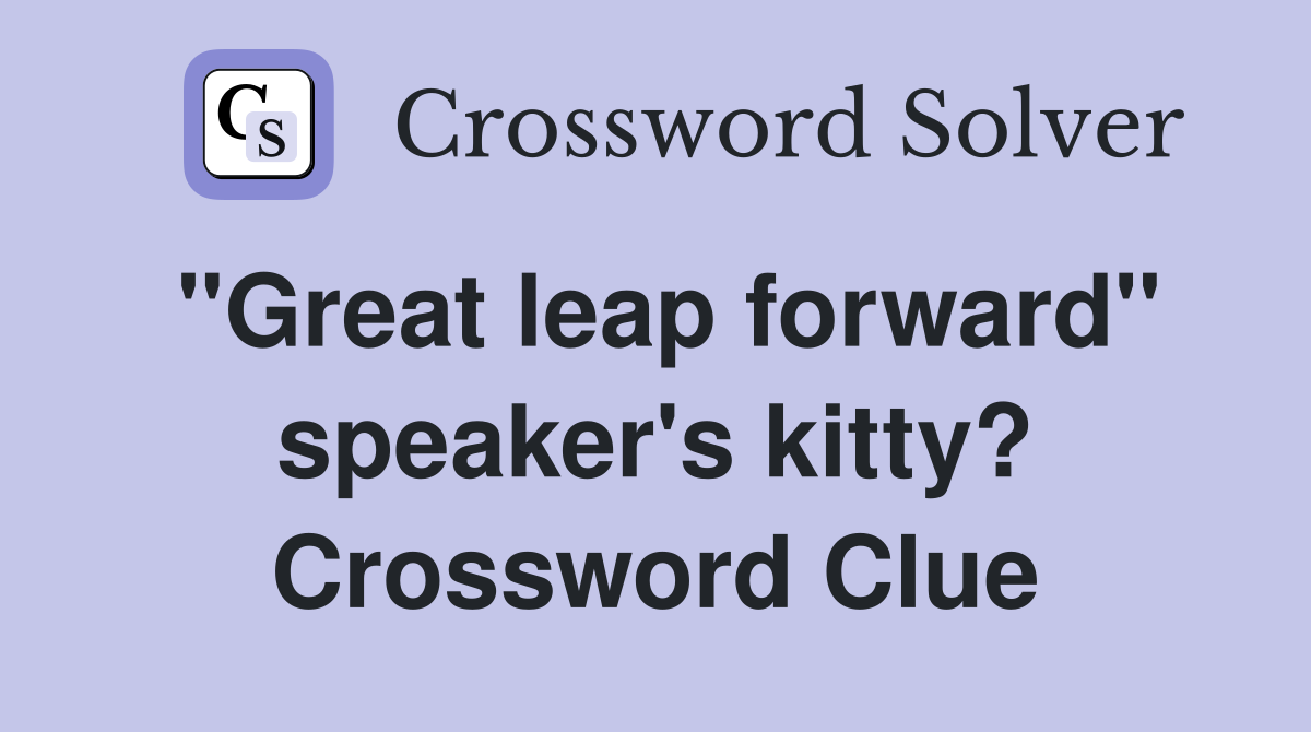 "Great leap forward" speaker's kitty? Crossword Clue