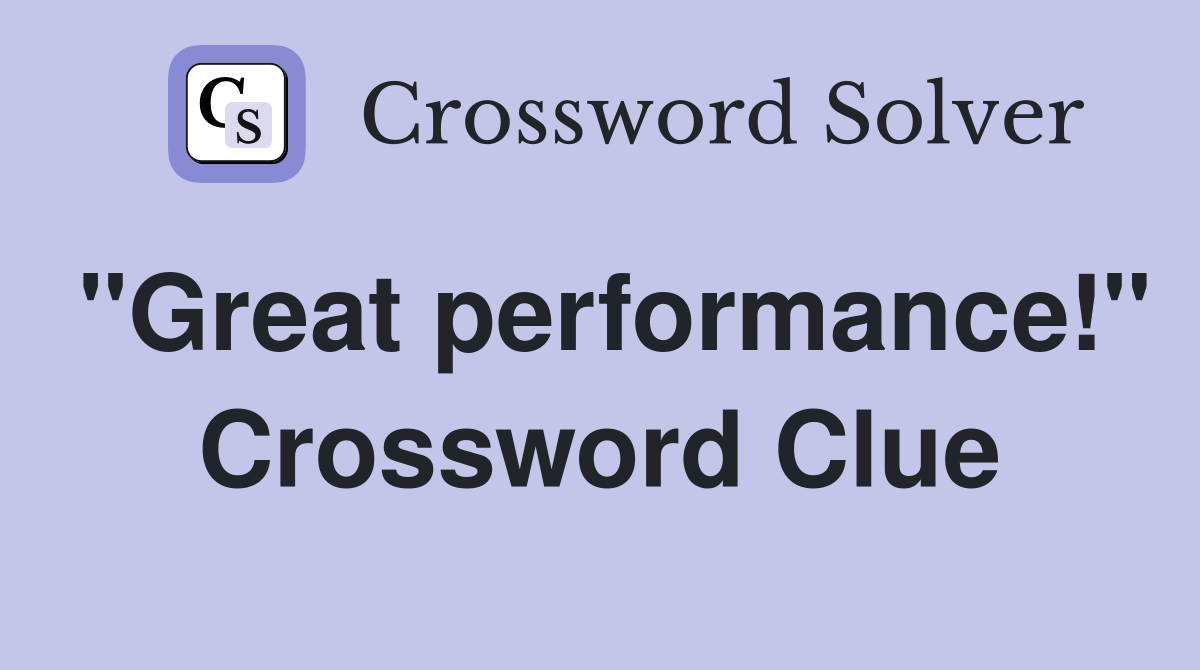 "Great performance!" Crossword Clue