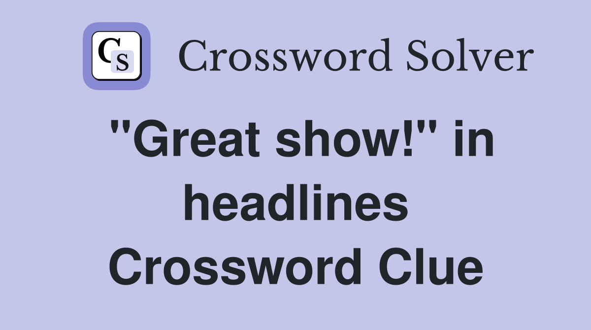 "Great show!" in headlines Crossword Clue