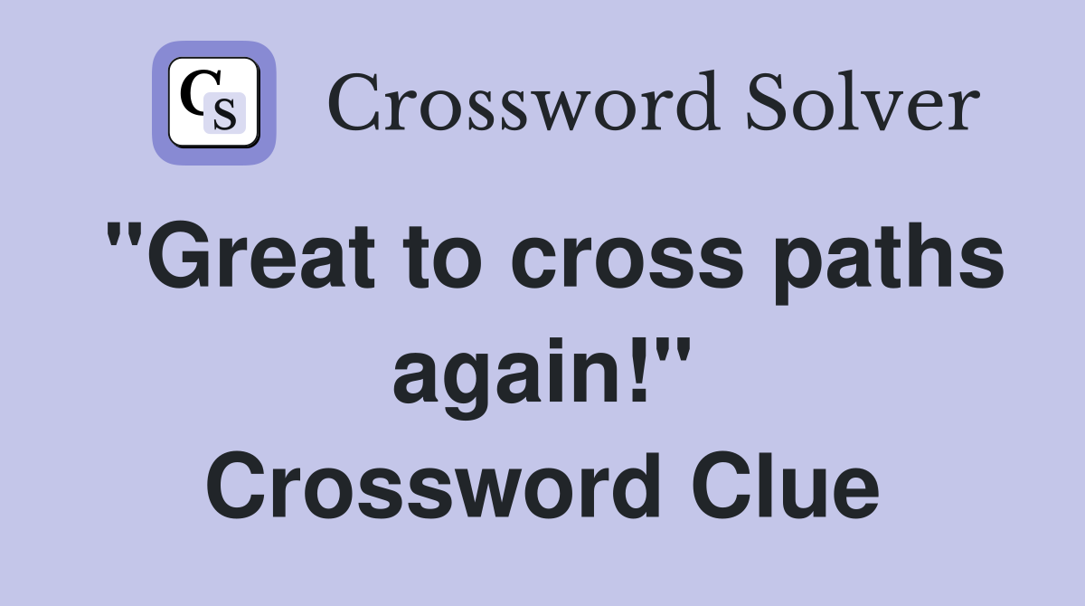 "Great to cross paths again!" Crossword Clue