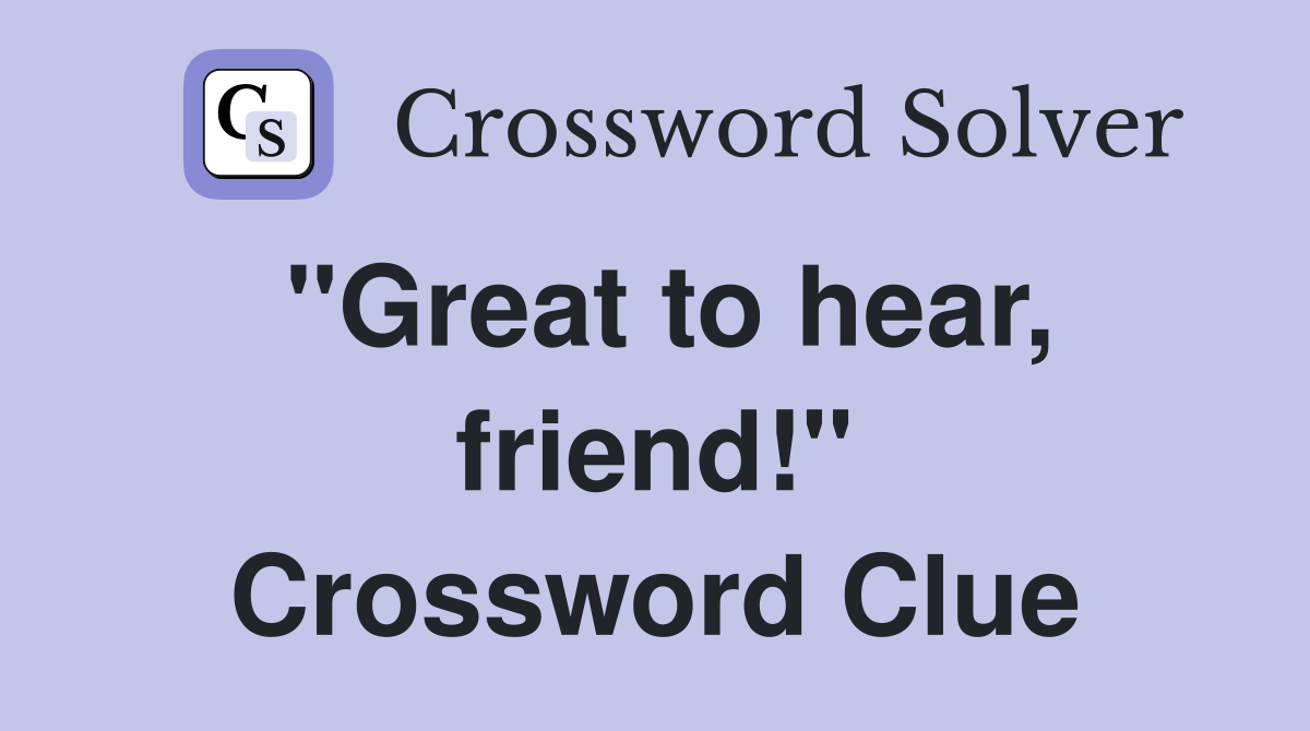 "Great to hear, friend!" Crossword Clue