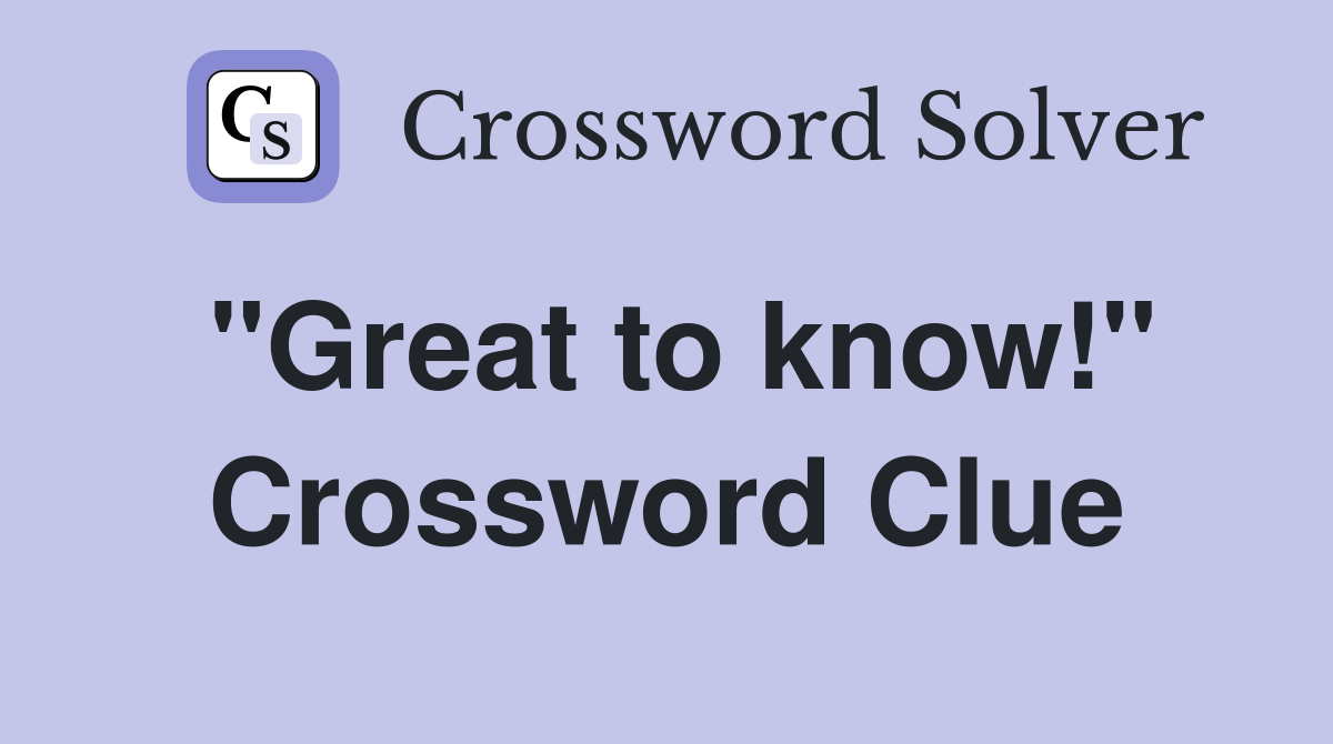 "Great to know!" Crossword Clue