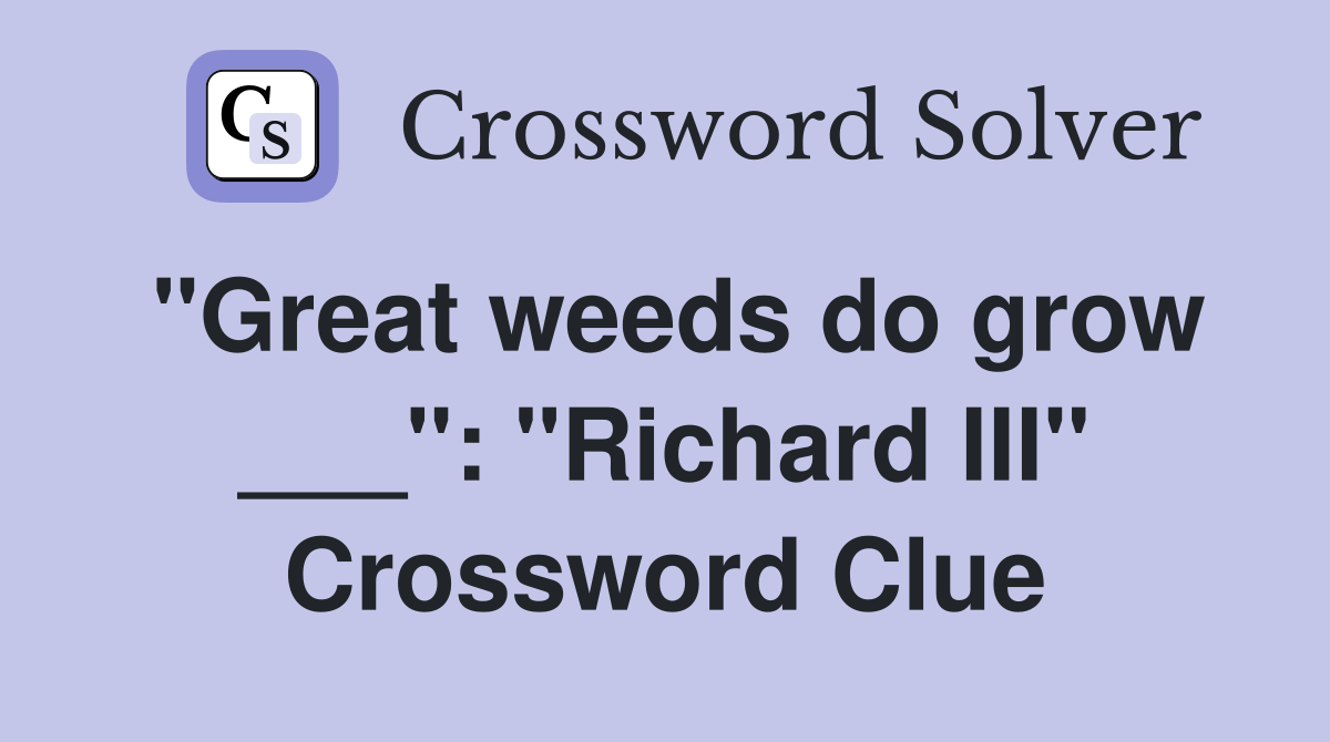 "Great weeds do grow ___": "Richard III" Crossword Clue