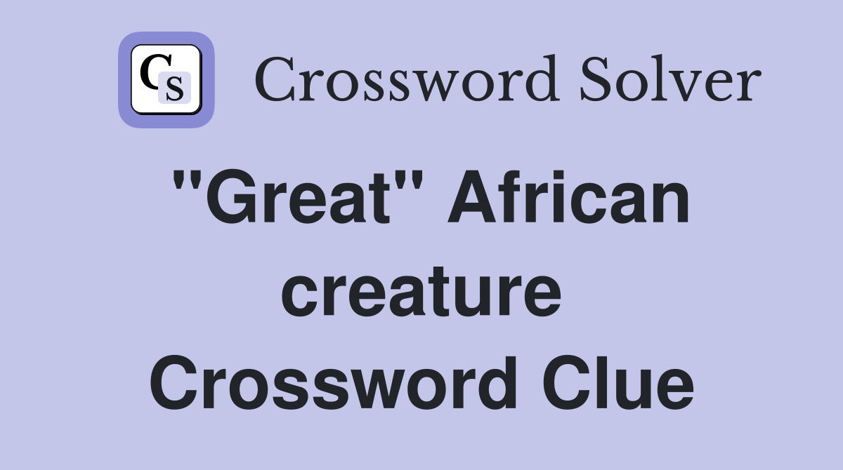 "Great" African creature Crossword Clue