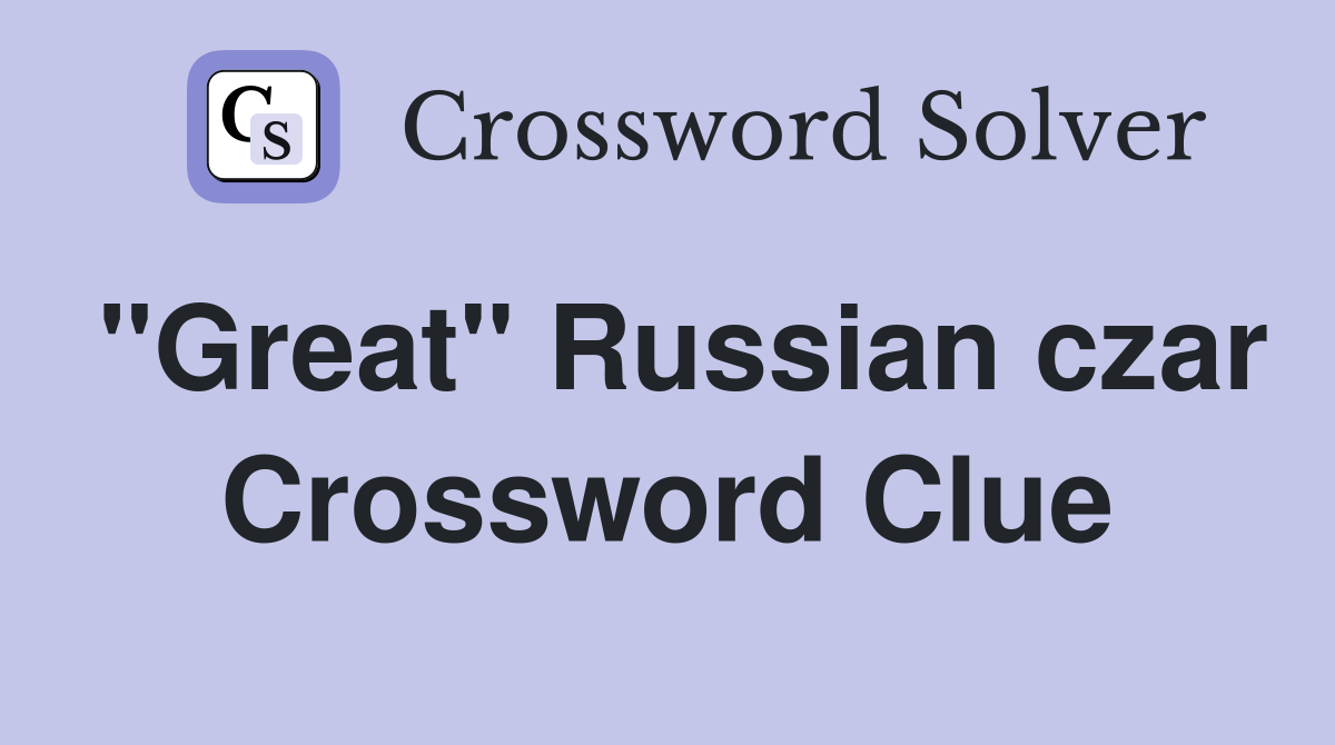"Great" Russian czar Crossword Clue