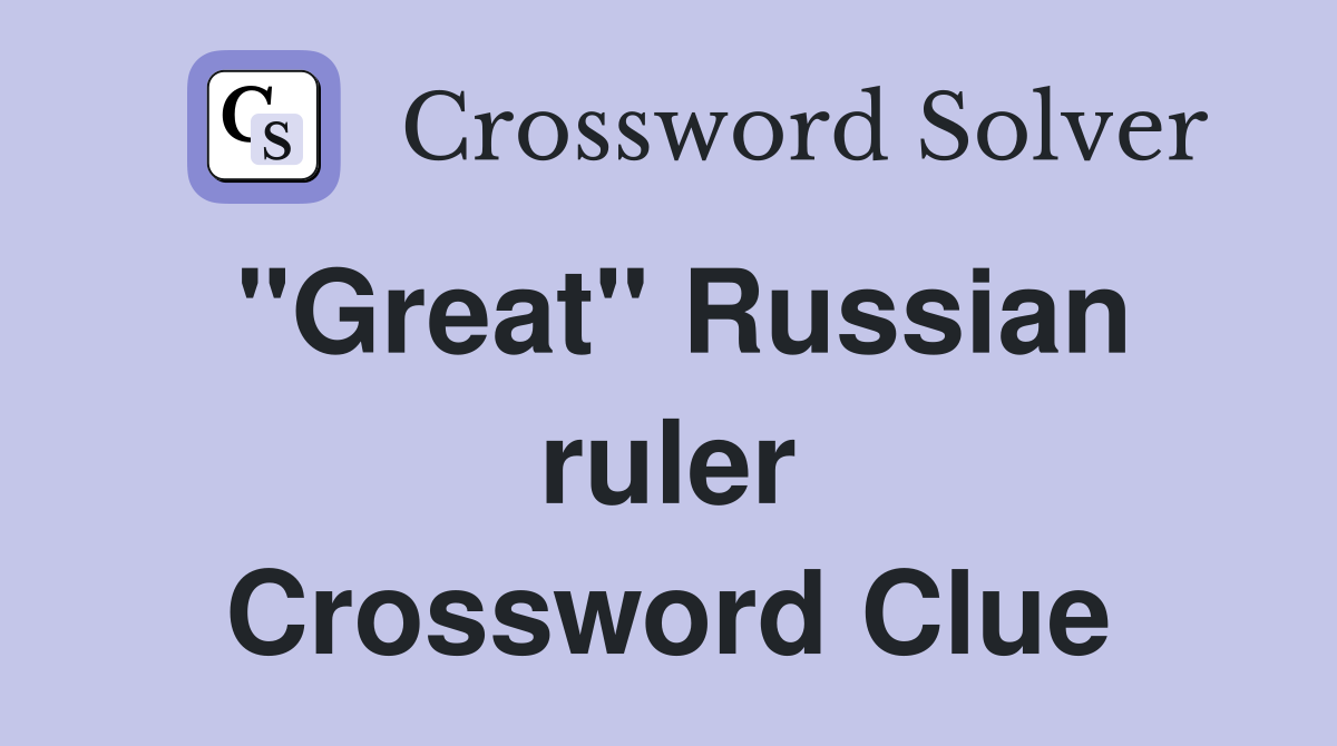 "Great" Russian ruler Crossword Clue