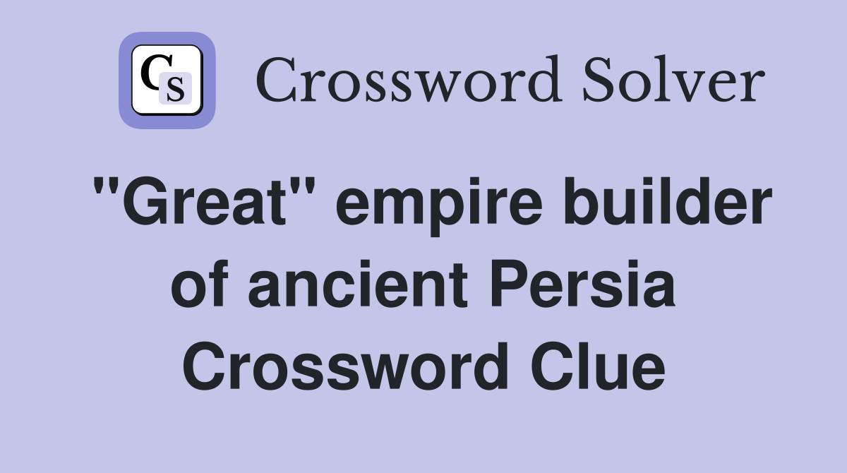 "Great" empire builder of ancient Persia Crossword Clue