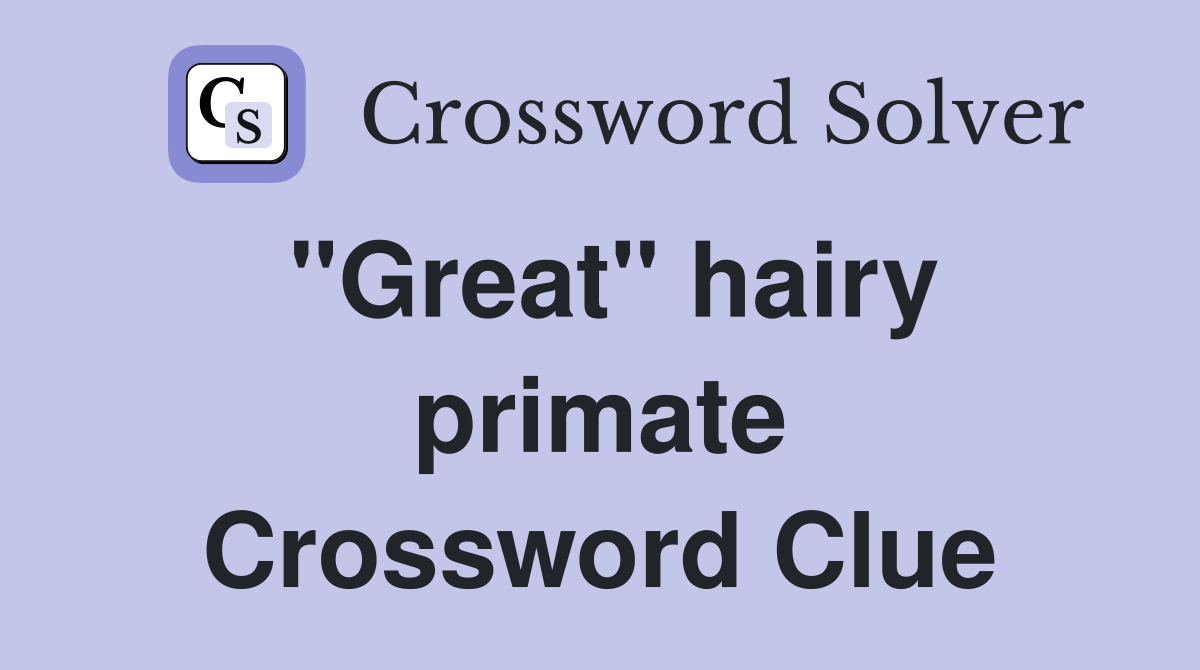 "Great" hairy primate Crossword Clue