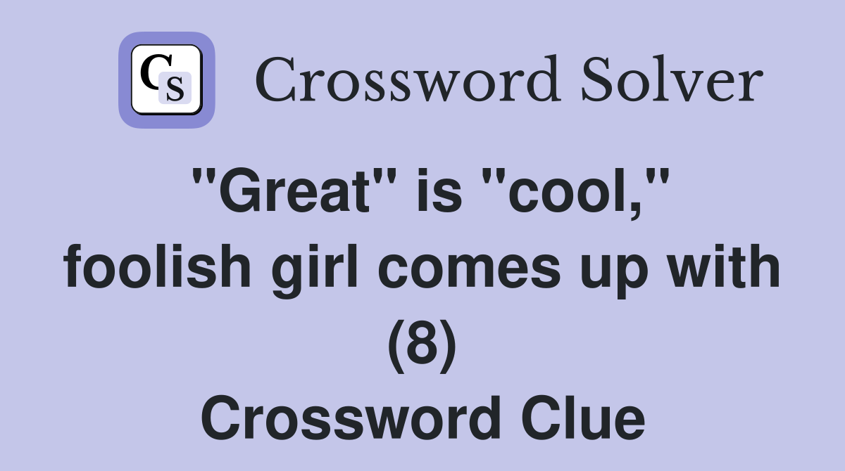 "Great" is "cool," foolish girl comes up with (8) Crossword Clue