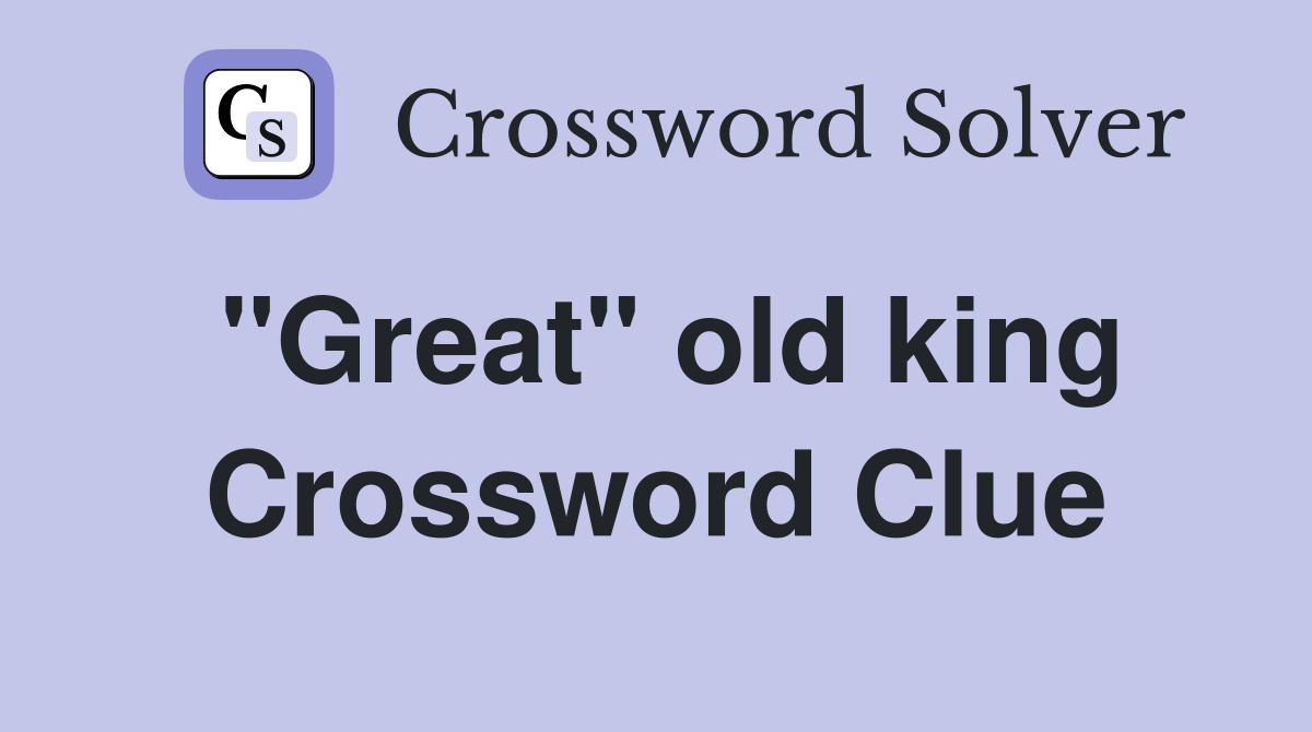 "Great" old king Crossword Clue