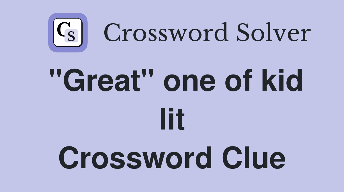 "Great" one of kid lit Crossword Clue