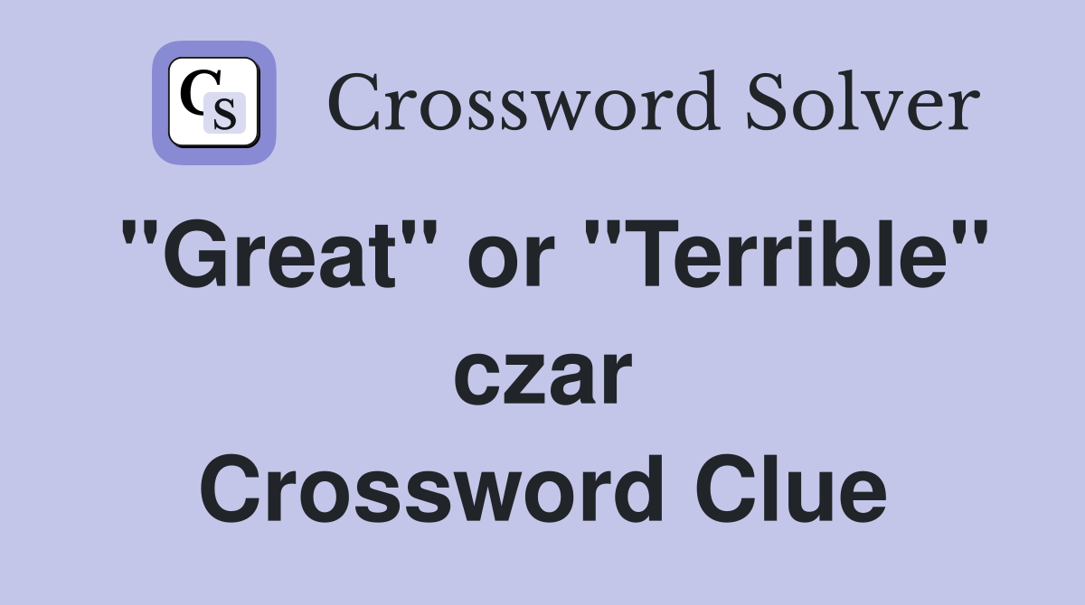 "Great" or "Terrible" czar Crossword Clue