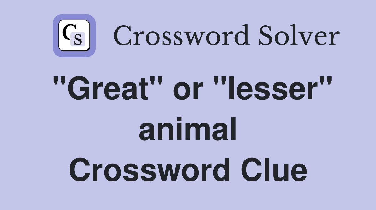 "Great" or "lesser" animal Crossword Clue