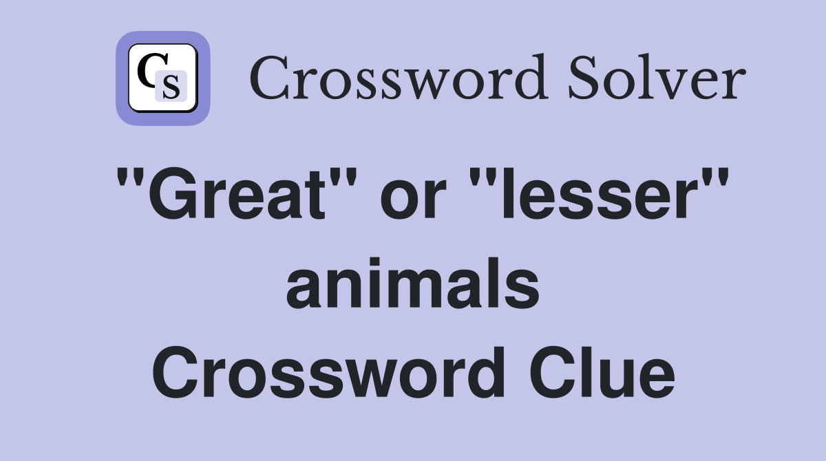 "Great" or "lesser" animals Crossword Clue