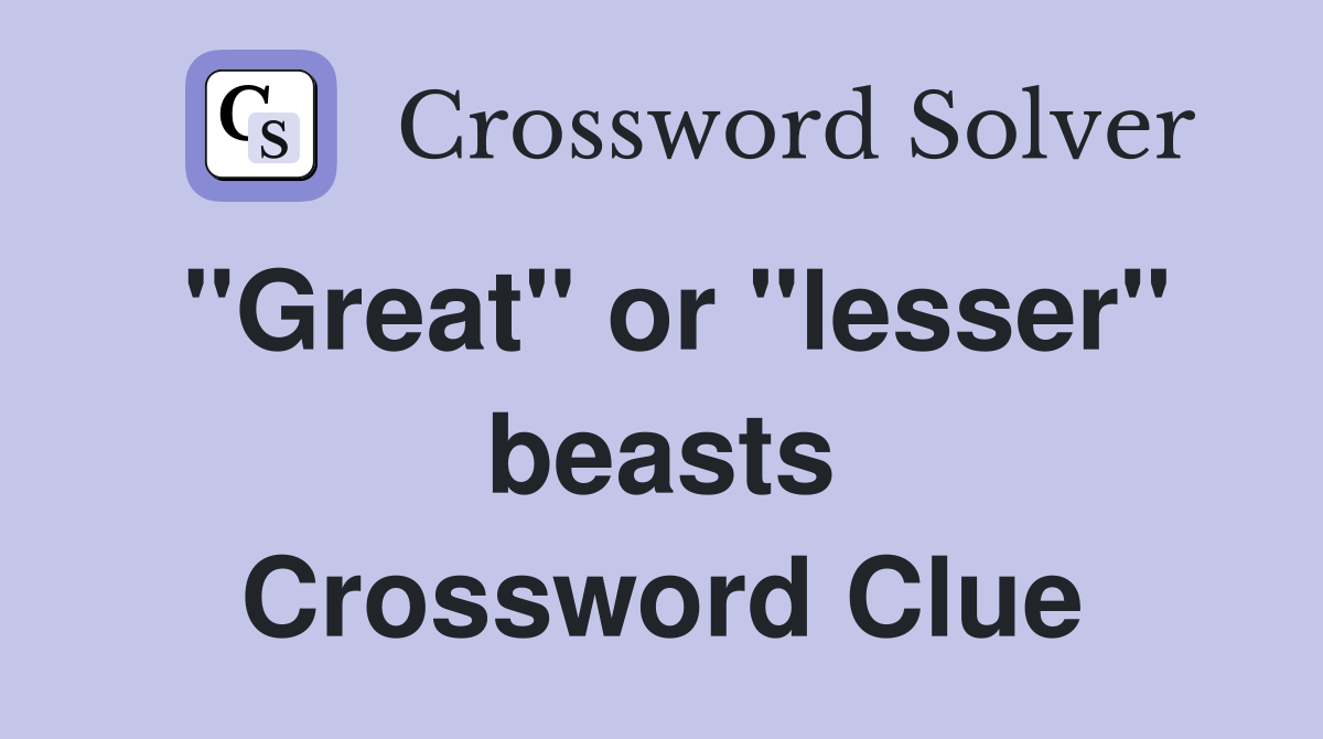 "Great" or "lesser" beasts Crossword Clue