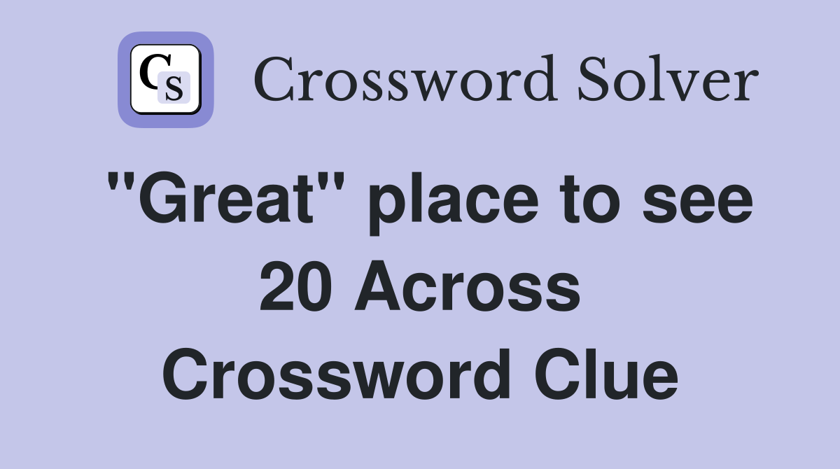 "Great" place to see 20 Across Crossword Clue