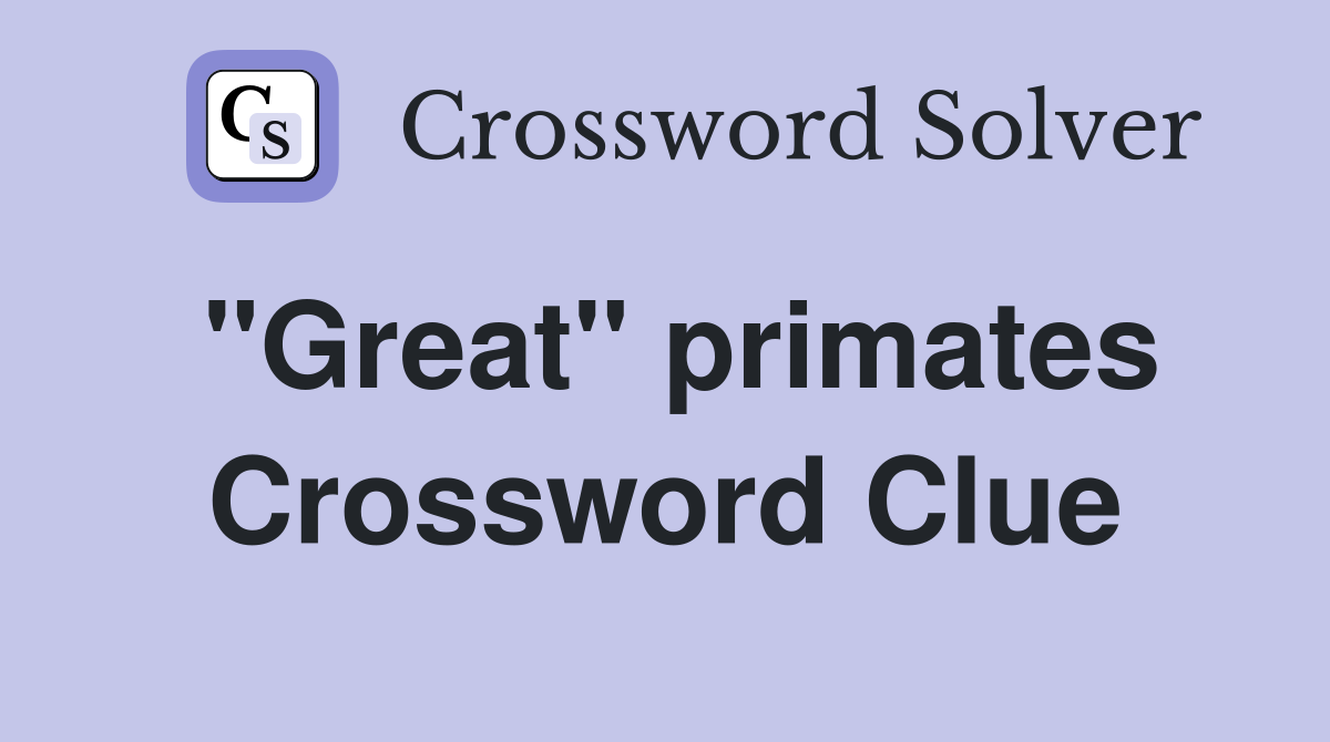 "Great" primates Crossword Clue