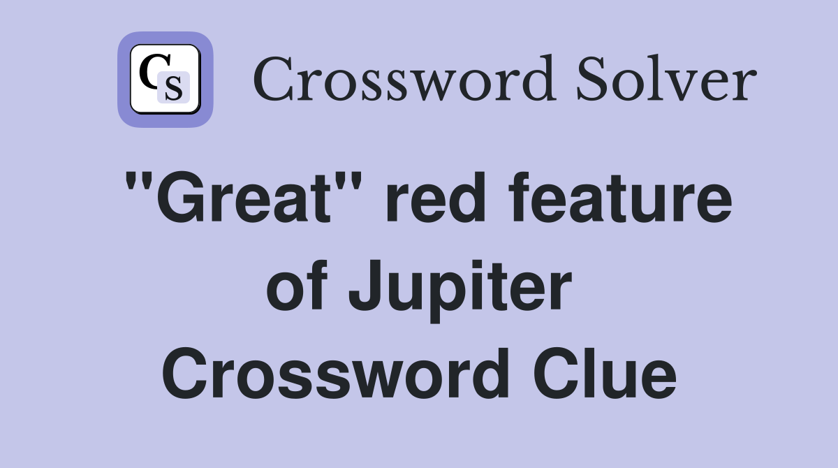 "Great" red feature of Jupiter Crossword Clue