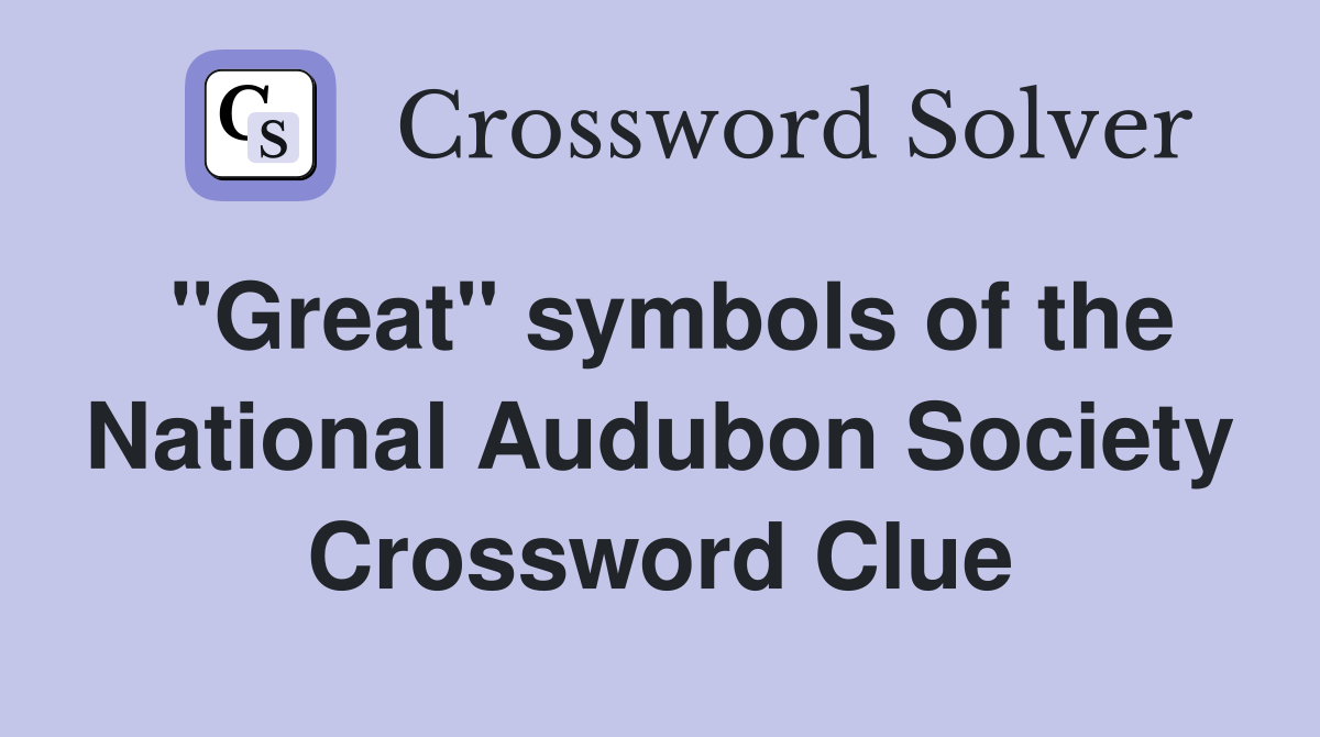 "Great" symbols of the National Audubon Society Crossword Clue