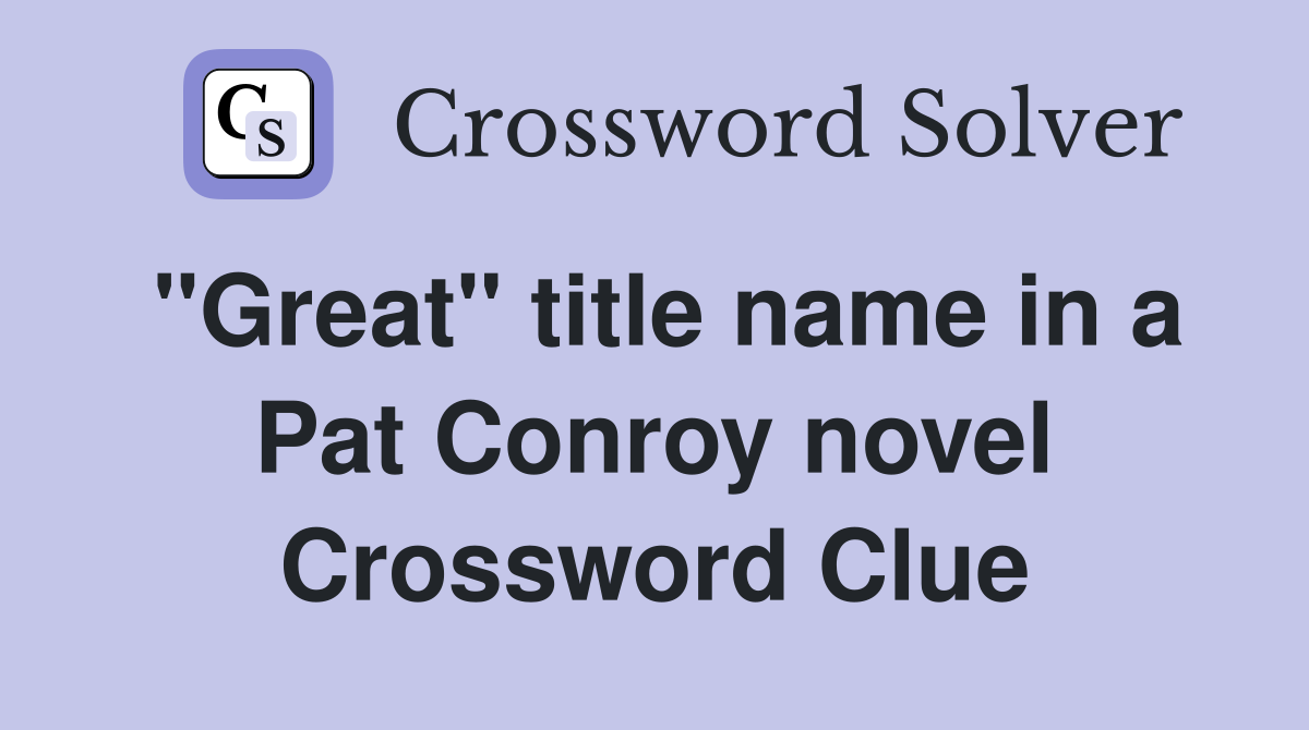 "Great" title name in a Pat Conroy novel Crossword Clue