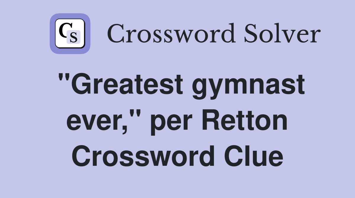 "Greatest gymnast ever," per Retton Crossword Clue
