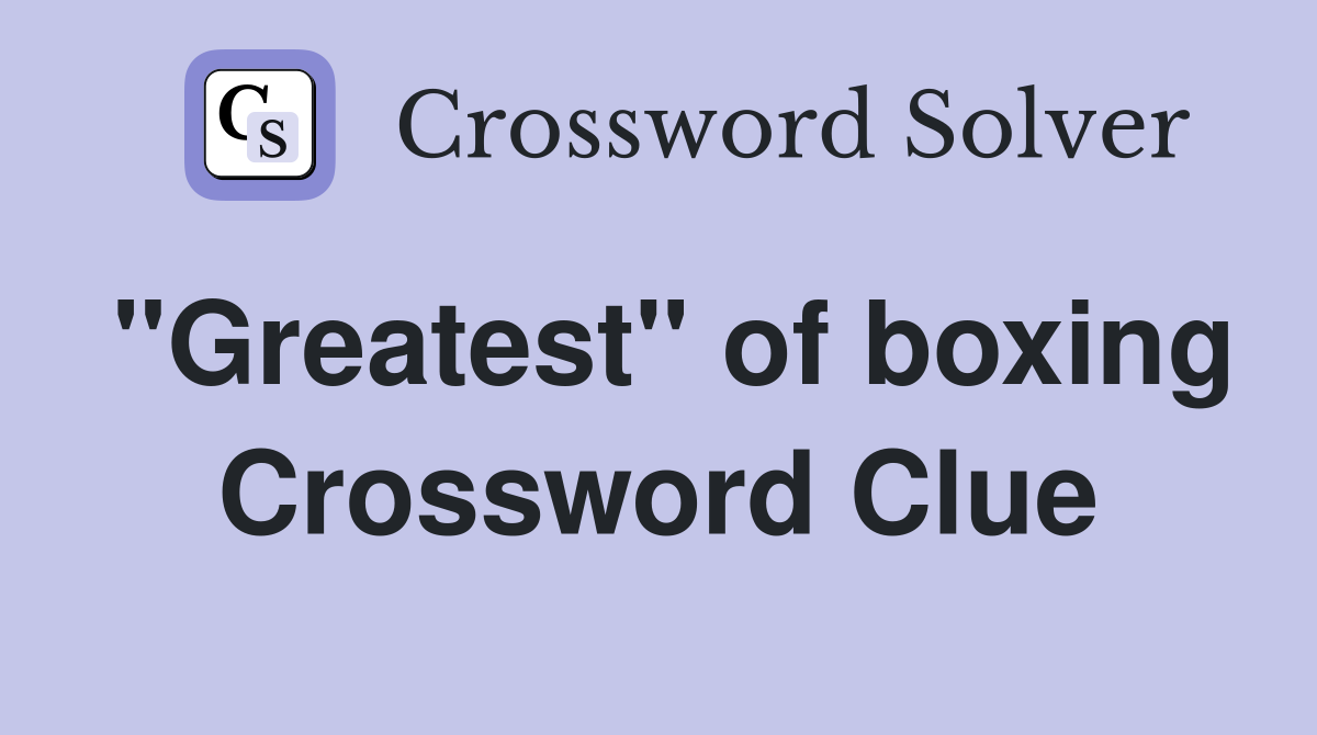 "Greatest" of boxing Crossword Clue